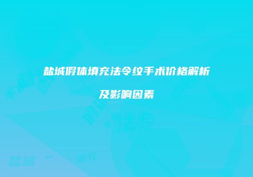 盐城假体填充法令纹手术价格解析及影响因素