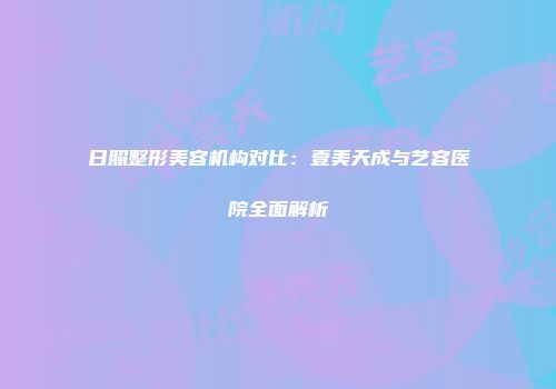 日照整形美容机构对比：壹美天成与艺容医院全面解析