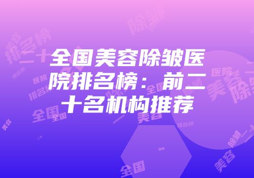 全国美容除皱医院排名榜：前二十名机构推荐