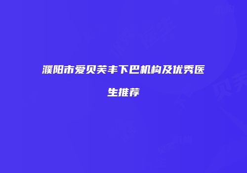 濮阳市爱贝芙丰下巴机构及优秀医生推荐