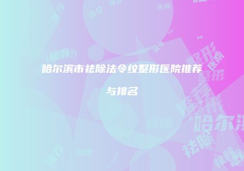 哈尔滨市祛除法令纹整形医院推荐与排名