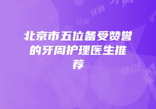北京市五位备受赞誉的牙周护理医生推荐
