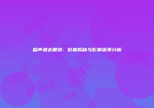 超声波去眼袋：价格揭秘与影响因素分析