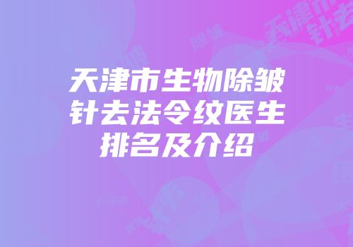 天津市生物除皱针去法令纹医生排名及介绍