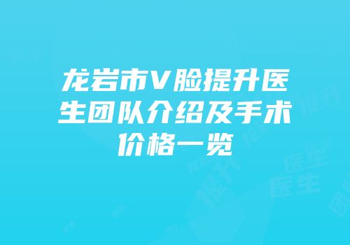 龙岩市V脸提升医生团队介绍及手术价格一览