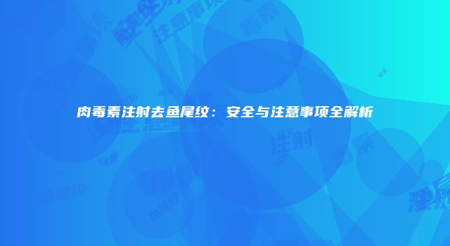 肉毒素注射去鱼尾纹：安全与注意事项全解析