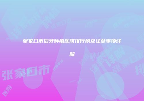 张家口市后牙种植医院排行榜及注意事项详解