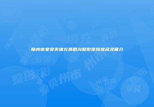随州市爱贝芙填充鼻唇沟整形医院排名及简介
