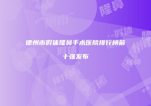 德州市假体隆鼻手术医院排行榜前十强发布