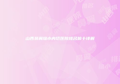 山西鼻翼缩小内切医院排名前十详解