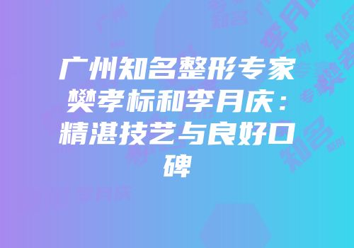 广州知名整形专家樊孝标和李月庆：精湛技艺与良好口碑