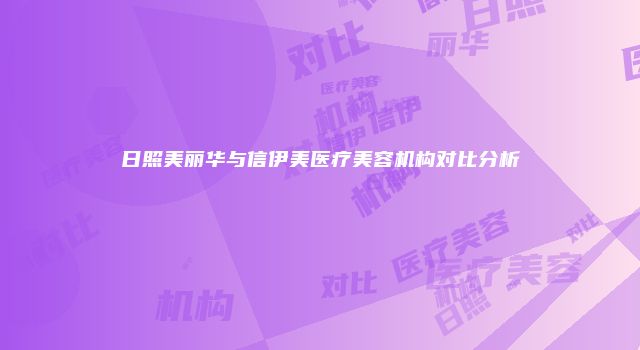 日照美丽华与信伊美医疗美容机构对比分析