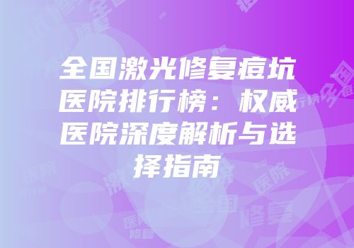 全国激光修复痘坑医院排行榜：权威医院深度解析与选择指南