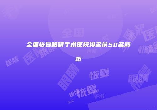 全国恢复眼睛手术医院排名前50名解析