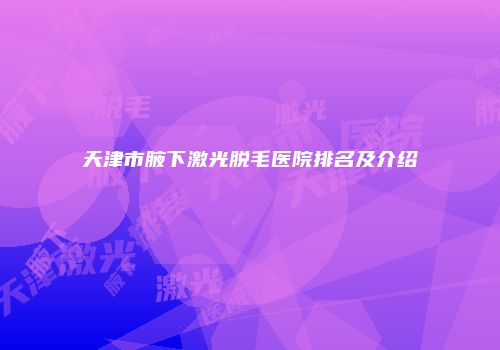 天津市腋下激光脱毛医院排名及介绍