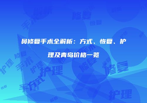 鼻修复手术全解析：方式、恢复、护理及青岛价格一览