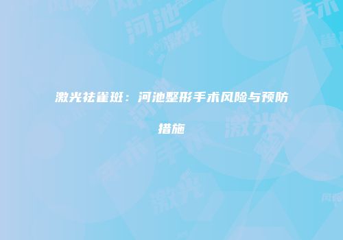 激光祛雀斑：河池整形手术风险与预防措施