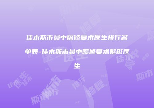 佳木斯市鼻中隔修复术医生排行名单表-佳木斯市鼻中隔修复术整形医生