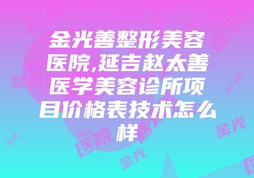 金光善整形美容医院,延吉赵太善医学美容诊所项目价格表技术怎么样