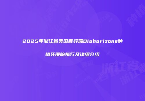 2025年浙江省美国百好瑞Biohorizons种植牙医院排行及详细介绍
