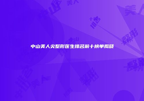 中山美人尖整形医生排名前十榜单揭晓