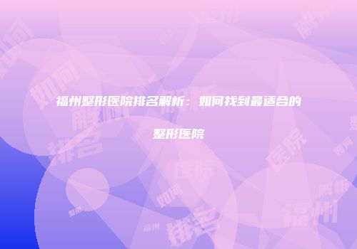 福州整形医院排名解析：如何找到最适合的整形医院