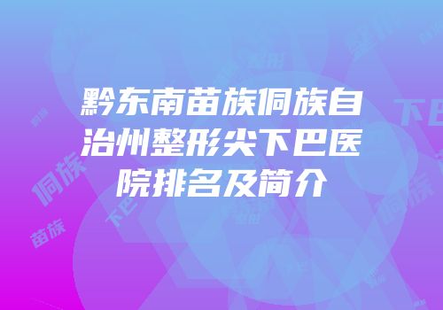黔东南苗族侗族自治州整形尖下巴医院排名及简介