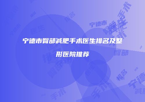宁德市臀部减肥手术医生排名及整形医院推荐