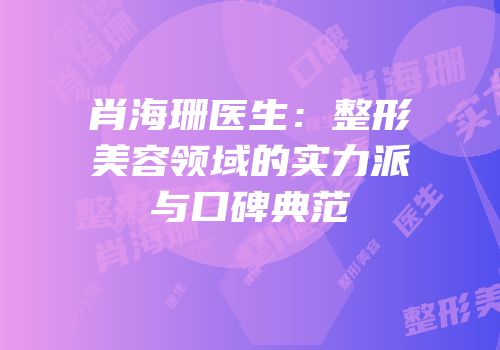 肖海珊医生：整形美容领域的实力派与口碑典范