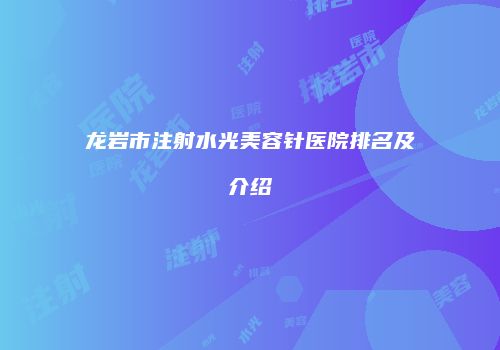 龙岩市注射水光美容针医院排名及介绍