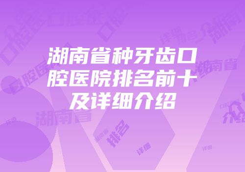 湖南省种牙齿口腔医院排名前十及详细介绍