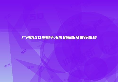 广州市5D提眉手术价格解析及推荐机构