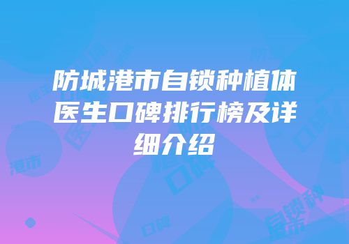 防城港市自锁种植体医生口碑排行榜及详细介绍