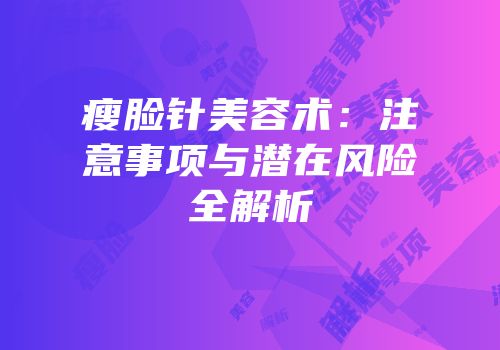 瘦脸针美容术：注意事项与潜在风险全解析