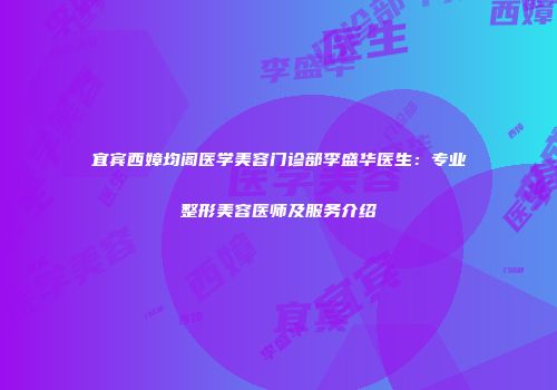 宜宾西嫜均阁医学美容门诊部李盛华医生：专业整形美容医师及服务介绍