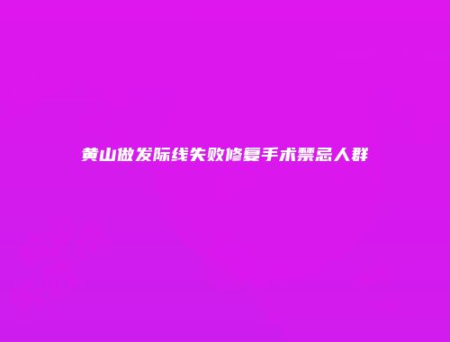 黄山做发际线失败修复手术禁忌人群