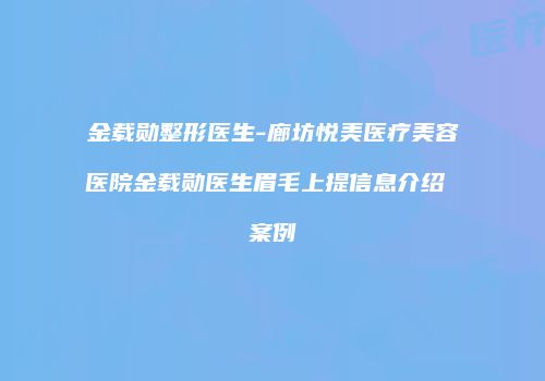 金载勋整形医生-廊坊悦美医疗美容医院金载勋医生眉毛上提信息介绍 案例