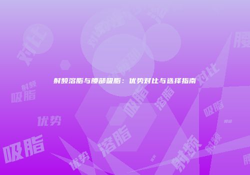射频溶脂与腰部吸脂：优势对比与选择指南