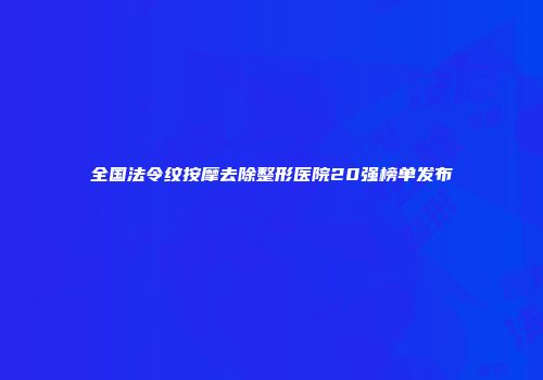 全国法令纹按摩去除整形医院20强榜单发布