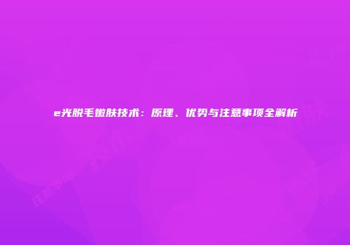 e光脱毛嫩肤技术：原理、优势与注意事项全解析