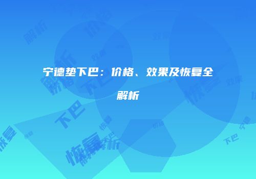 宁德垫下巴：价格、效果及恢复全解析