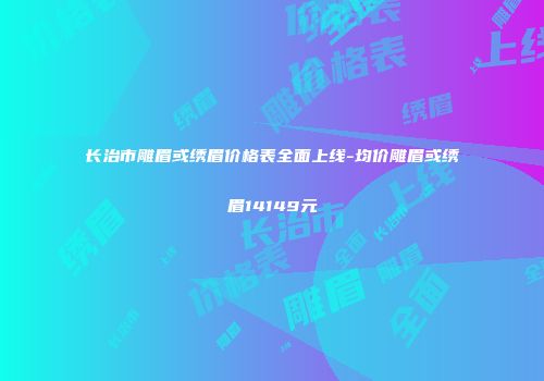 长治市雕眉或绣眉价格表全面上线-均价雕眉或绣眉14149元