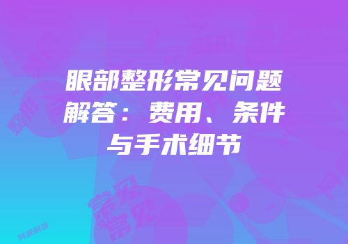 眼部整形常见问题解答：费用、条件与手术细节