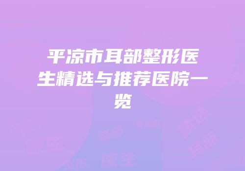 平凉市耳部整形医生精选与推荐医院一览