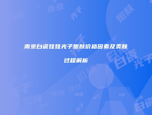 南京白瓷娃娃光子嫩肤价格因素及美肤过程解析