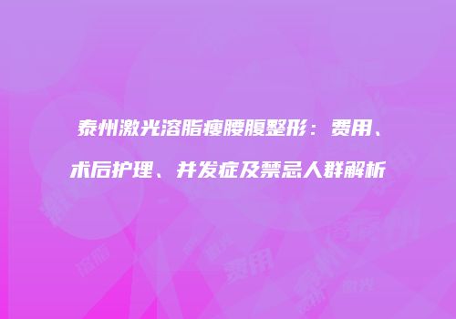 泰州激光溶脂瘦腰腹整形：费用、术后护理、并发症及禁忌人群解析