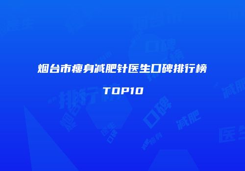 烟台市瘦身减肥针医生口碑排行榜TOP10