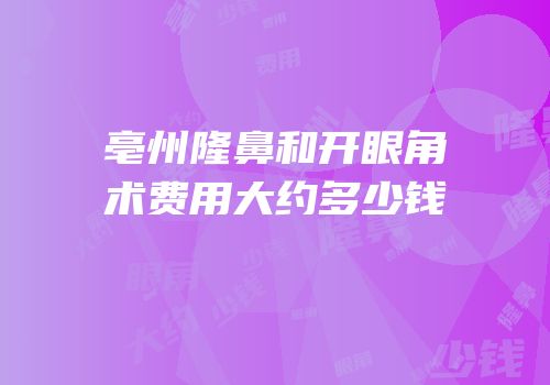 亳州隆鼻和开眼角术费用大约多少钱