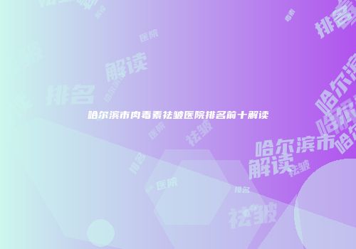 哈尔滨市肉毒素祛皱医院排名前十解读