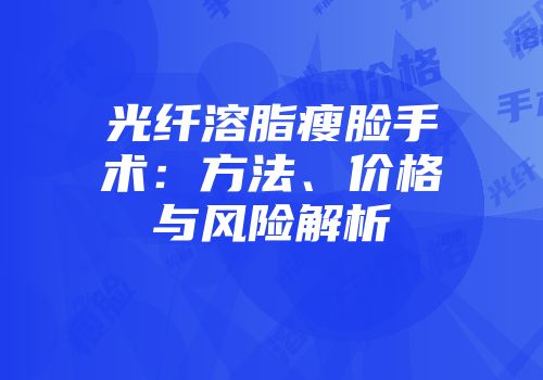光纤溶脂瘦脸手术：方法、价格与风险解析